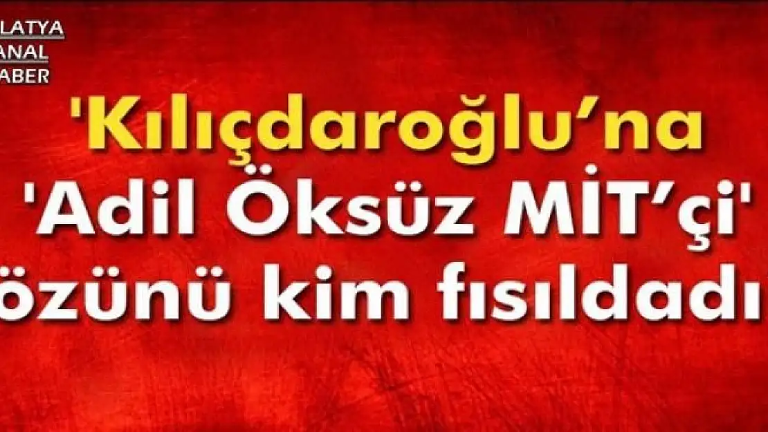'Kılıçdaroğlu´na 'Adil Öksüz MİT´çi' sözünü kim fısıldadı?'