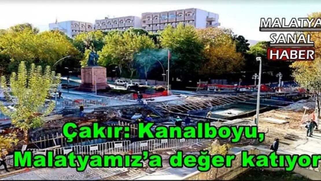 Çakır: Kanalboyu, Malatyamız´a değer katıyor