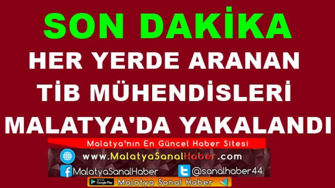 HER YERDE ARANAN  TİB MÜHENDİSLERİ  MALATYA'DA YAKALANDI