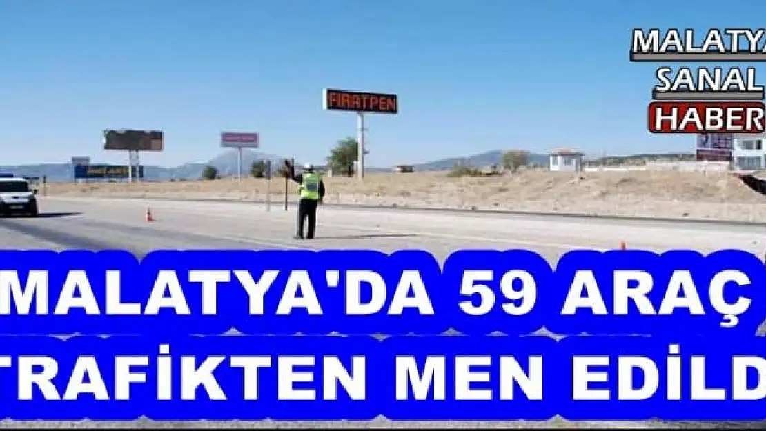 MALATYA'DA 59 ARAÇ  TRAFİKTEN MEN EDİLDİ