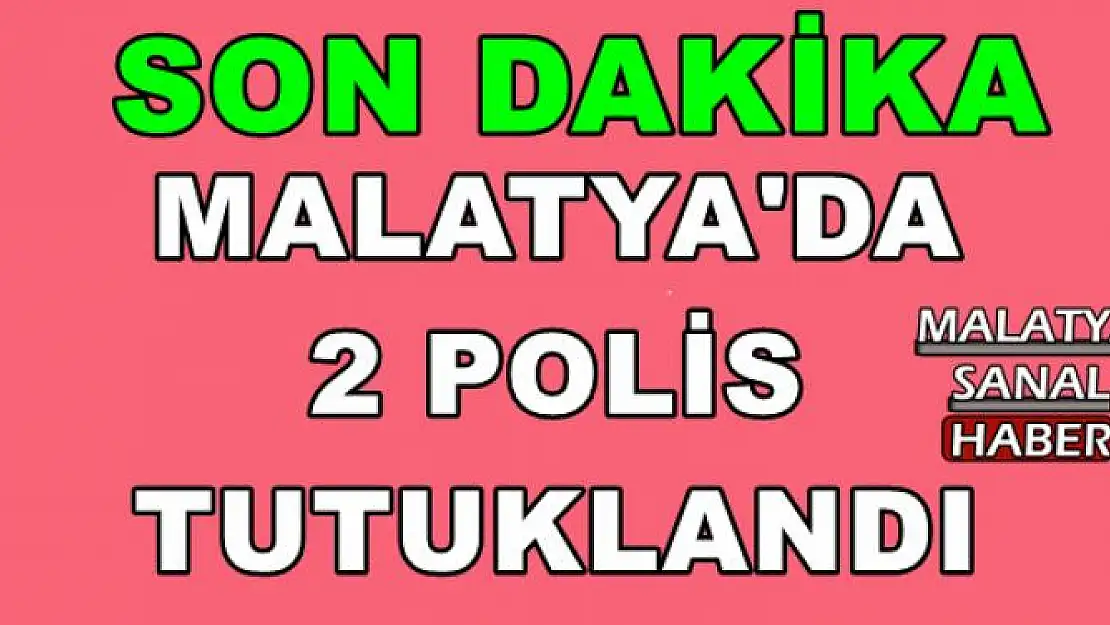 MALATYA'DA  2 POLİS  TUTUKLANDI