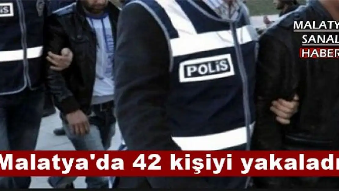 Malatya'da 42 kişiyi yakaladı