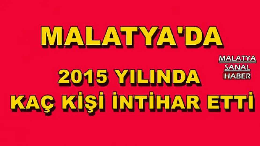 MALATYA'DA 2015 YILINDA KAÇ KİŞİ İNTİHAR ETTİ