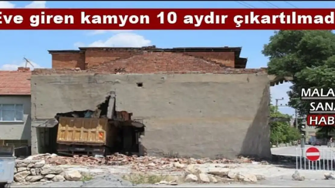 Malatya'da Eve giren kamyon 10 aydır çıkartılmadı