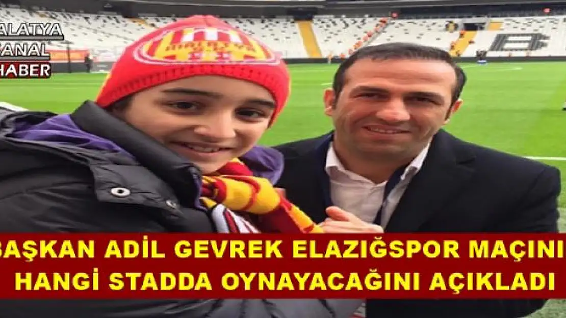 BAŞKAN ADİL GEVREK ELAZIĞSPOR MAÇININ  HANGİ STADDA OYNAYACAĞINI AÇIKLADI