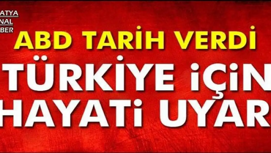 ABD TARİH VERDİ, TÜRKİYE İÇİN HAYATİ UYARI