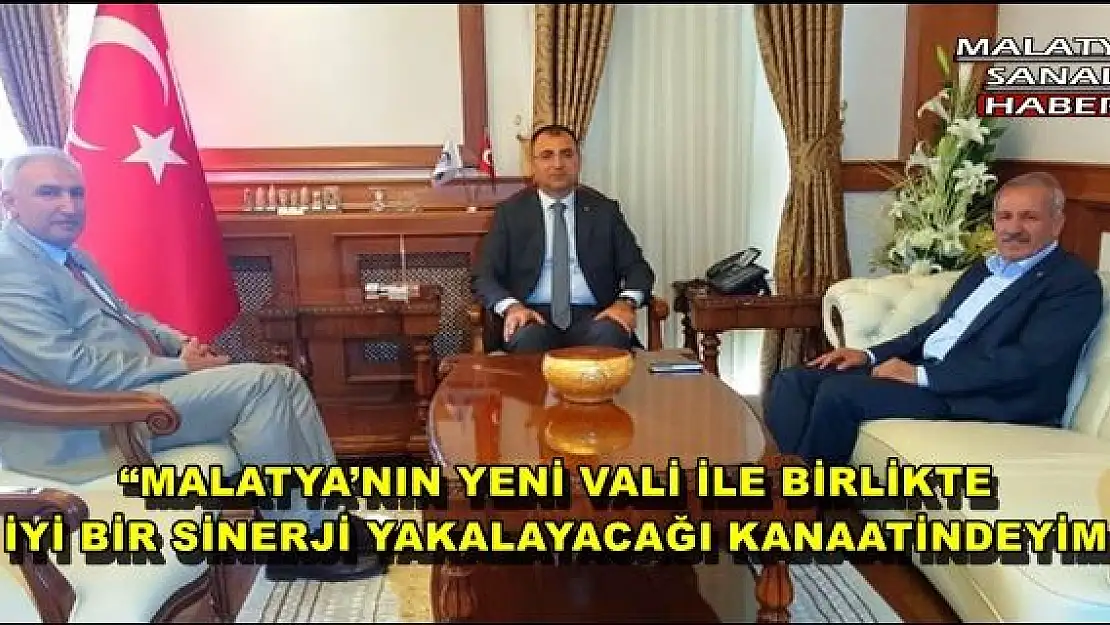 'MALATYA´NIN YENİ VALİ İLE BİRLİKTE İYİ BİR SİNERJİ YAKALAYACAĞI KANAATİNDEYİM'''