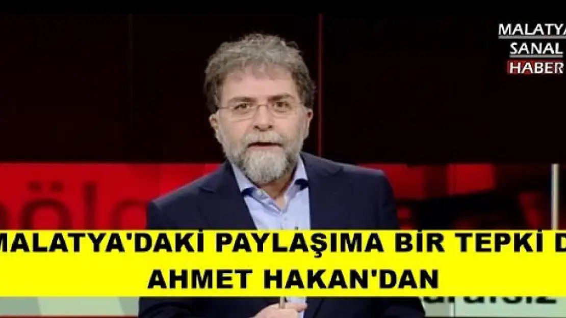 MALATYA'DAKİ PAYLAŞIMA BİR TEPKİ DE  AHMET HAKAN'DAN