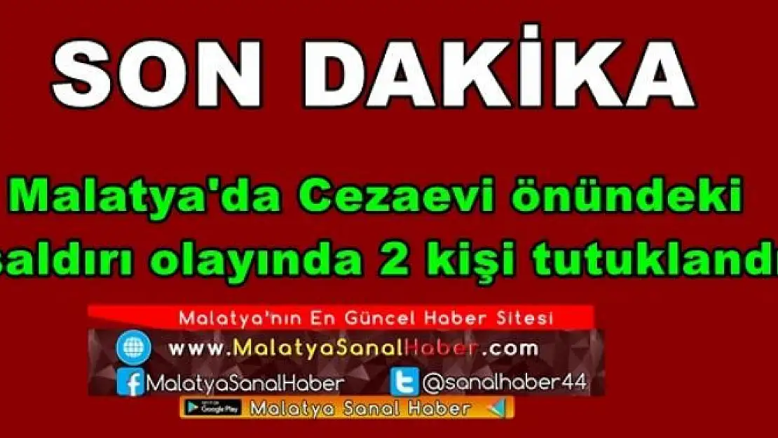 Malatya'da Cezaevi önündeki  saldırı olayında 2 kişi tutuklandı