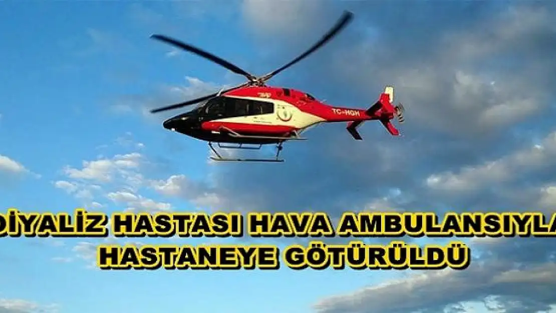 DİYALİZ HASTASI HAVA AMBULANSIYLA HASTANEYE GÖTÜRÜLDÜ