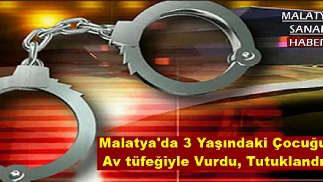 Malatya'da 3 Yaşındaki Çocuğu  Av tüfeğiyle Vurdu, Tutuklandı