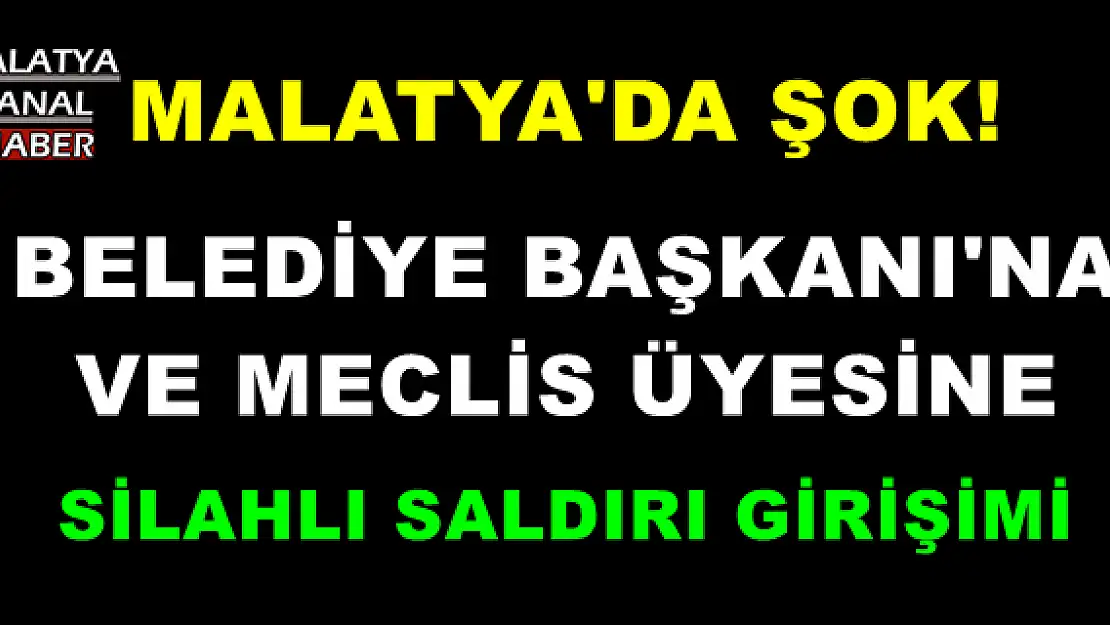 Malatya'da Belediye başkanına ve meclis üyesine silahlı saldırı girişimi