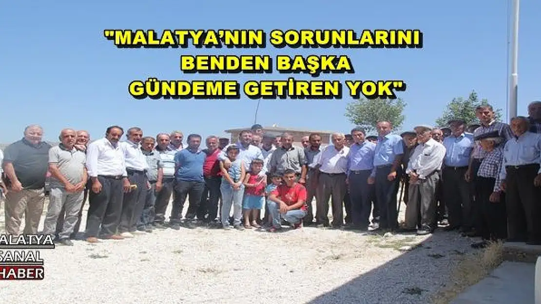 '''MALATYA´NIN SORUNLARINI BENDEN BAŞKA GÜNDEME GETİREN YOK'''