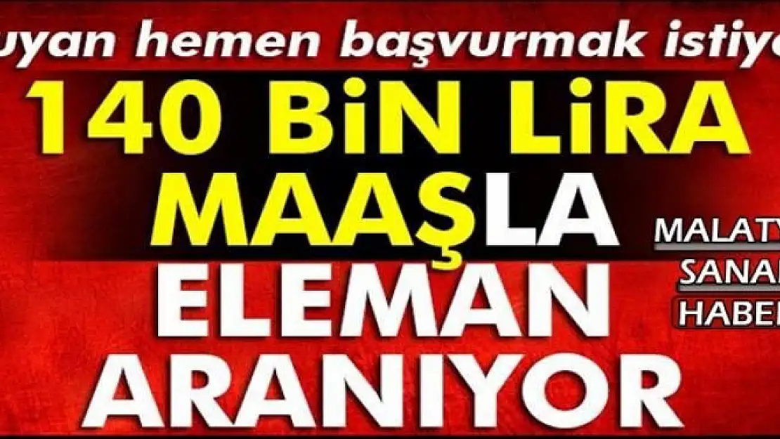 140 BİN LiRA MAAŞLA ELEMAN ARANIYOR...