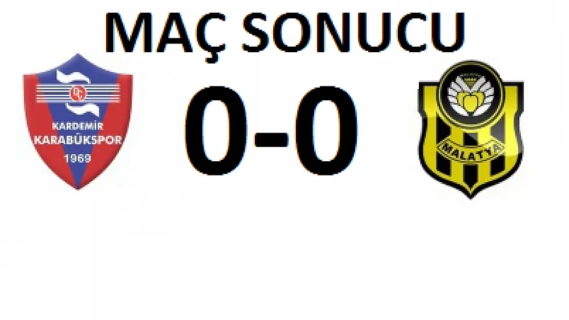 MAÇ SONUCU: KARDEMİR KARABÜKSPOR 0-0 YENİ MALATYASPOR