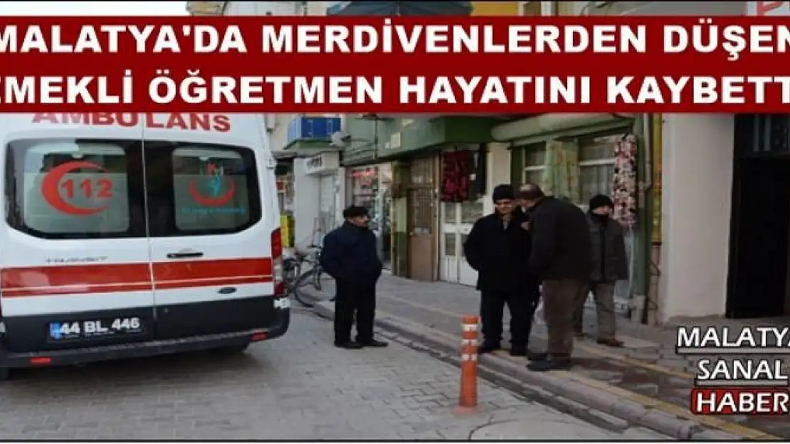 MALATYA'DA MERDİVENLERDEN DÜŞEN  EMEKLİ ÖĞRETMEN HAYATINI KAYBETTİ