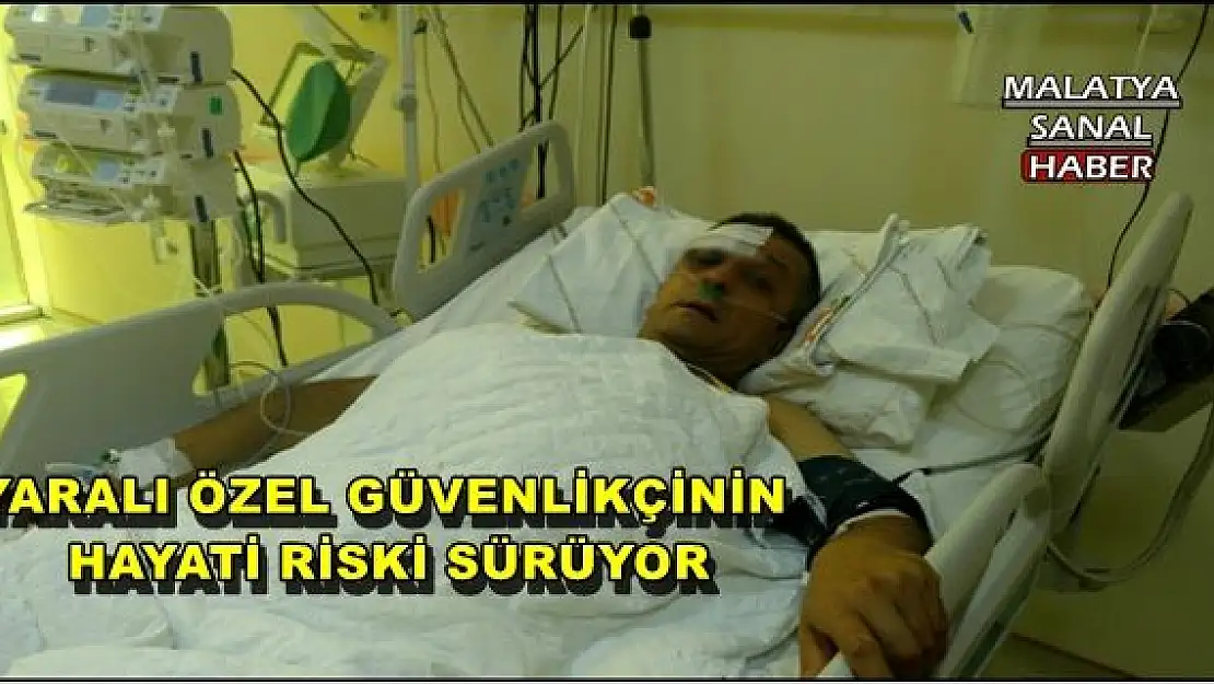 MALATYA'DA YARALI ÖZEL GÜVENLİKÇİNİN HAYATİ RİSKİ SÜRÜYOR 