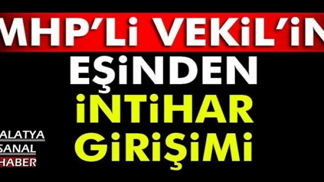 MHP'Lİ VEKİL'İN EŞİNDEN İNTİHAR GİRİŞİMİ