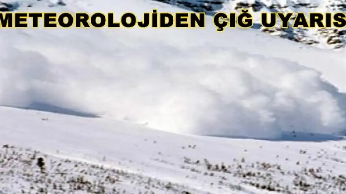 METEOROLOJİDEN ÇIĞ UYARISI