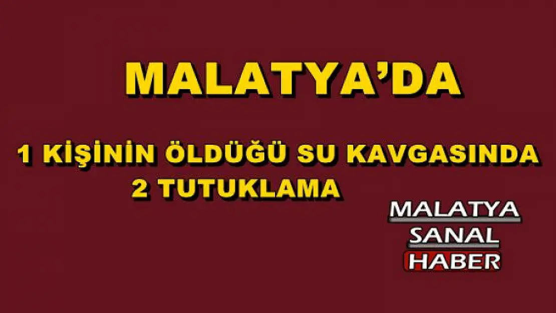 MALATYA'DA 1 KİŞİNİN ÖLDÜĞÜ SU KAVGASINDA 2 TUTUKLAMA