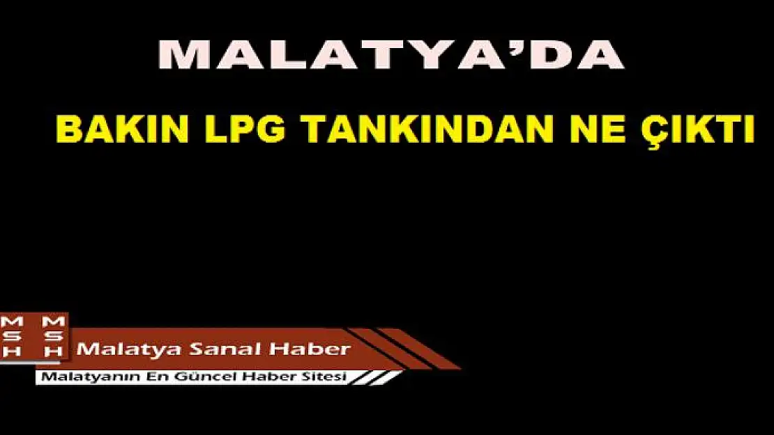 MALATYA´DA LPG TANKINDAN BAKIN NE ÇIKTI