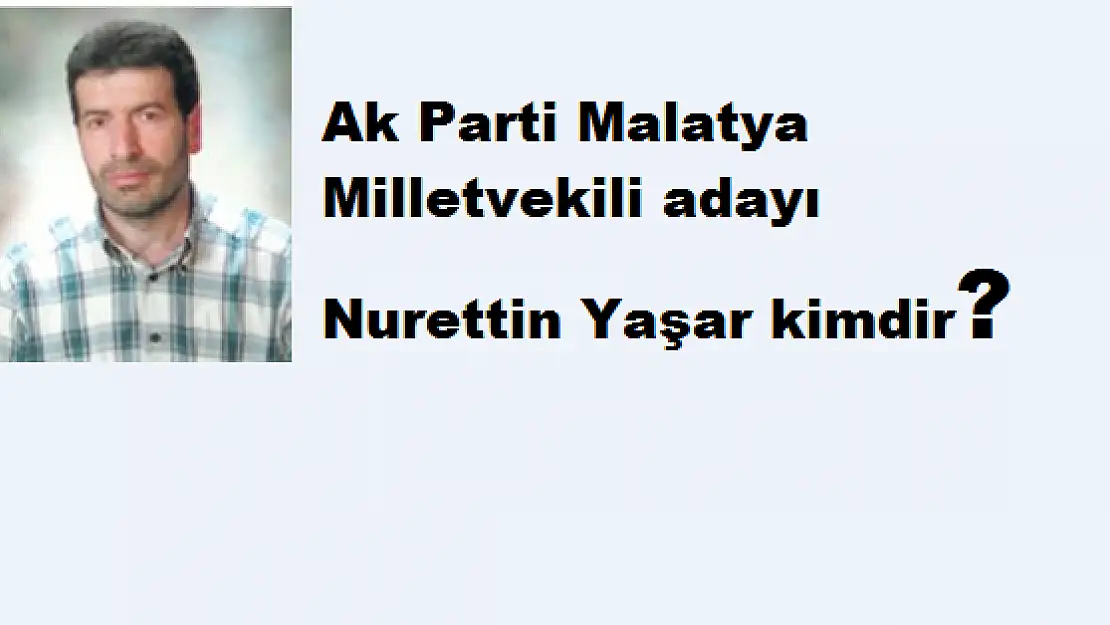 AK PARTİ MALATYA MİLLETVEKİLİ ADAYI NURETTİN YAŞAR KİMDİR?