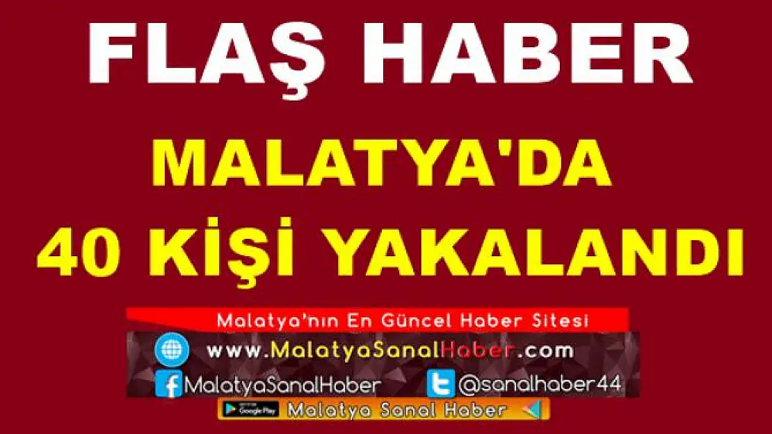 MALATYA'DA  40 KİŞİ YAKALANDI