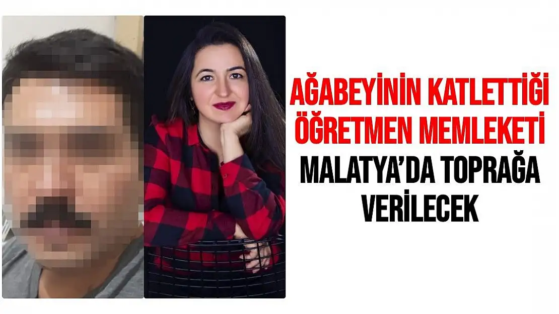 Ağabeyinin katlettiği öğretmen memleketi Malatya´da toprağa verilecek