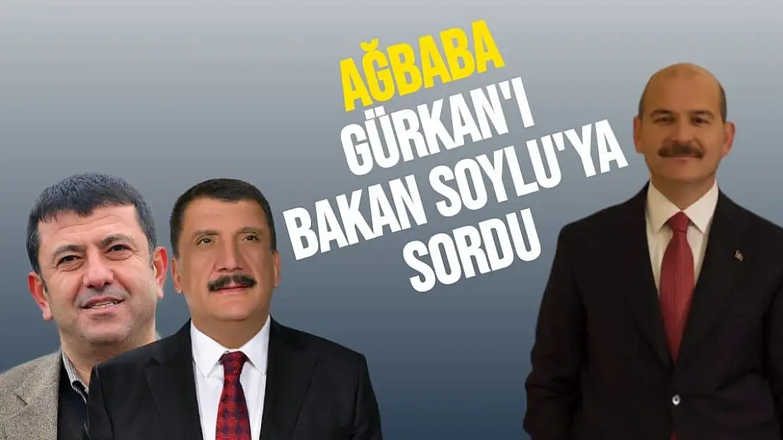 Ağbaba Gürkan'ı Bakan Soylu'ya Sordu