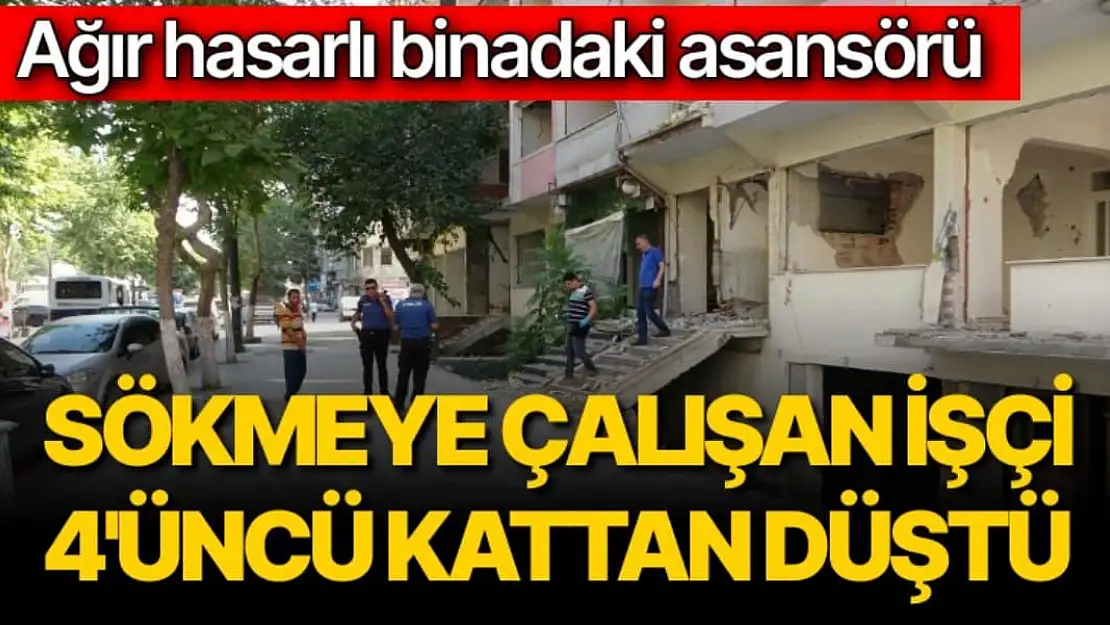 Ağır hasarlı binadaki asansörü sökmeye çalışan işçi 4'üncü kattan düştü