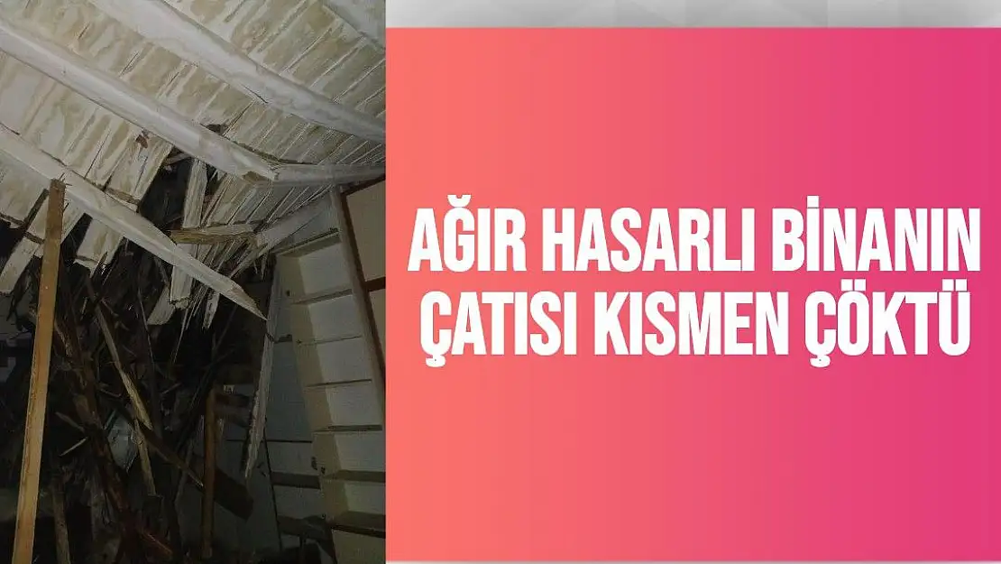 Ağır hasarlı binanın çatısı kısmen çöktü