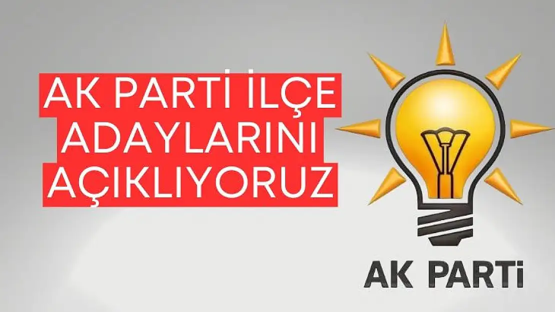 Ak Parti ilçe adaylarını açıklıyoruz