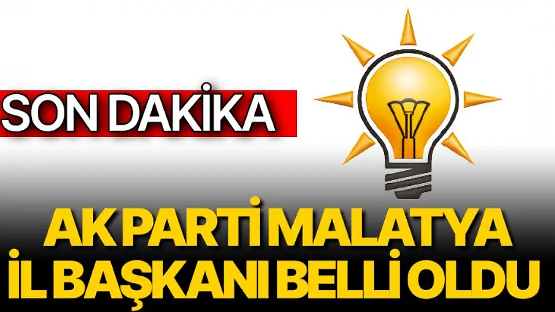 Ak Parti Malatya İl Başkanı belli oldu 