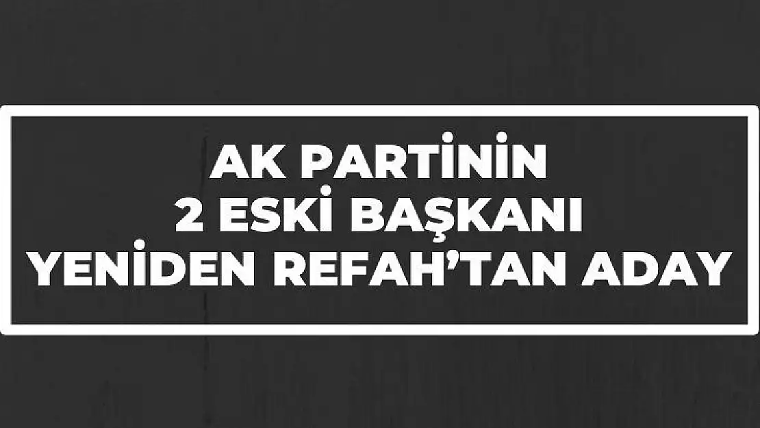 AK Partinin 2 eski başkanı Yeniden Refah´tan Aday