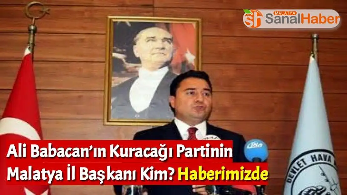 Ali Babacan´ın Kuracağı Partinin Malatya İl Başkanı Kim Haberimizde