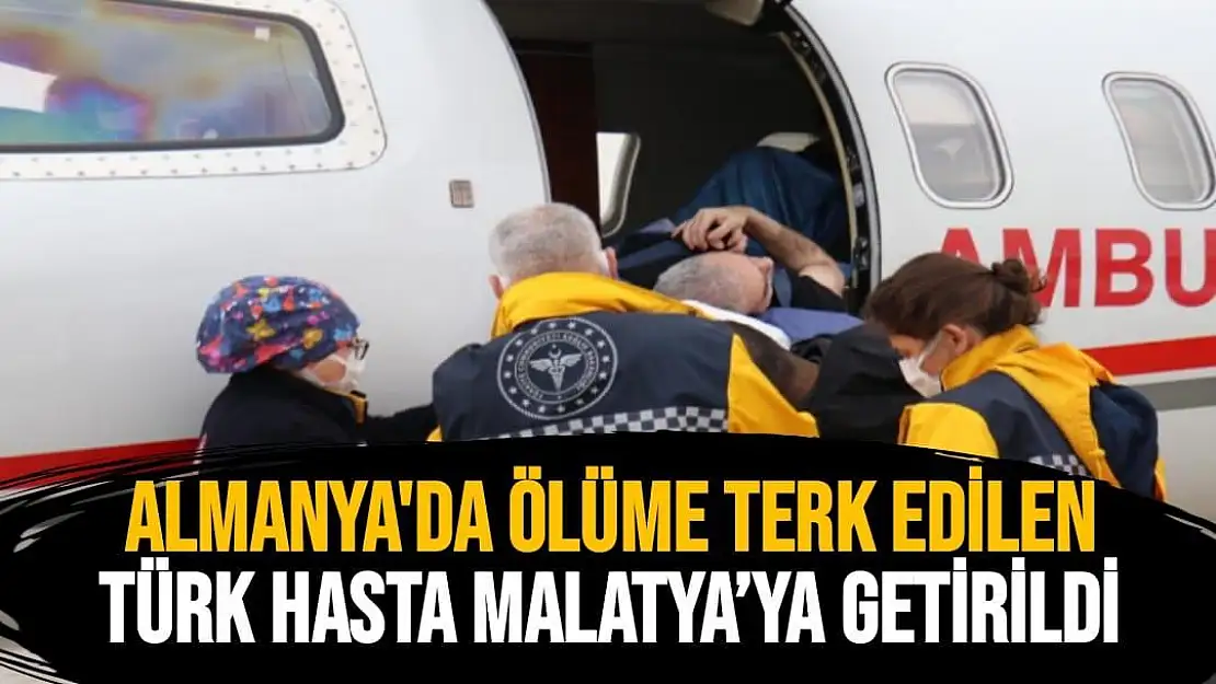 Almanya´da ölüme terk edilen Türk hasta Malatya´ya getirildi