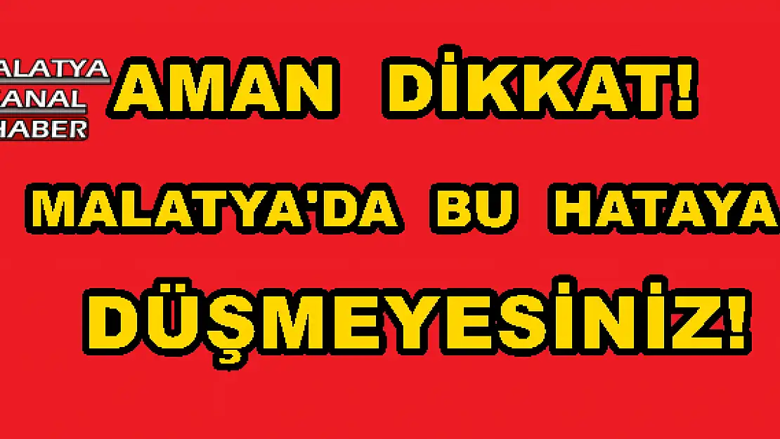 MALATYA'DA  BU  HATAYA DÜŞMEYESİNİZ!