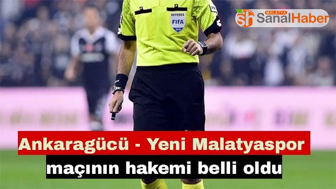 Ankaragücü - Yeni Malatyaspor maçının hakemi belli oldu