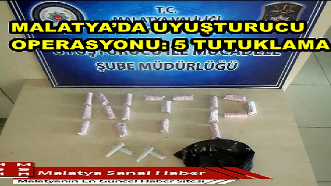  MALATYA´DA UYUŞTURUCU OPERASYONU: 5 TUTUKLAMA