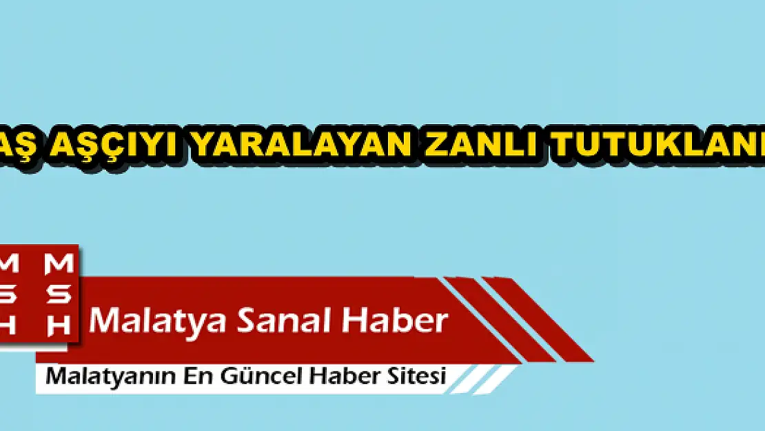 MALATYA'DA BAŞ AŞÇIYI YARALAYAN ZANLI TUTUKLANDI