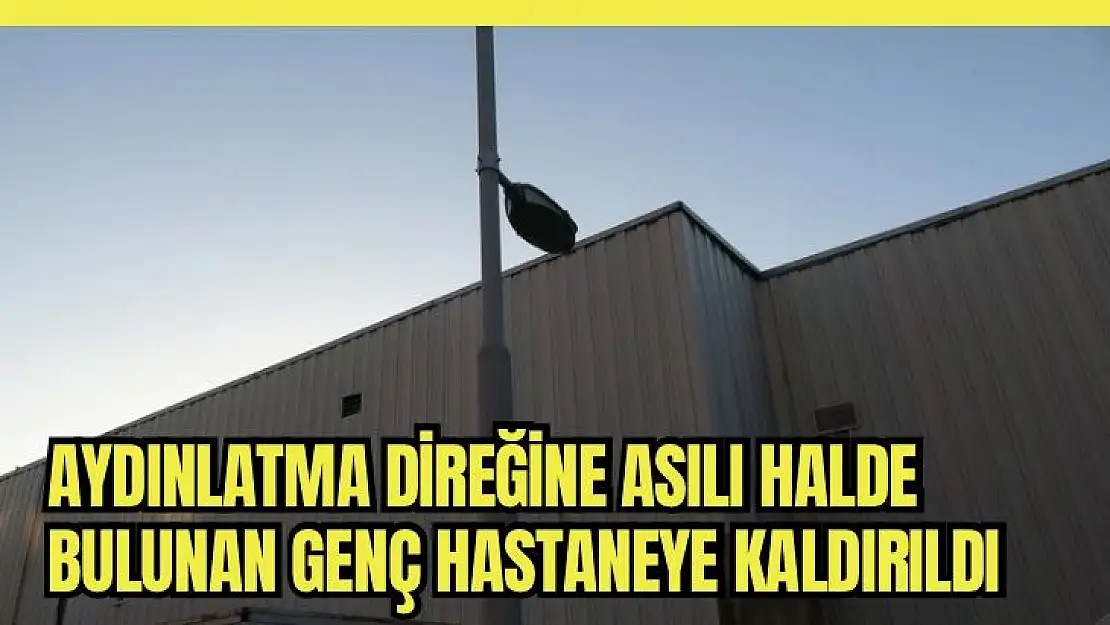 Aydınlatma direğine asılı halde bulunan genç hastaneye kaldırıldı