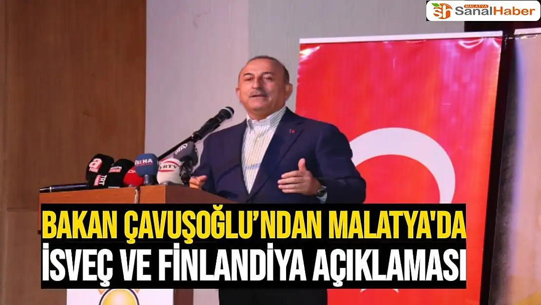 Bakan Çavuşoğlu´ndan Malatya'da  İsveç ve Finlandiya açıklaması