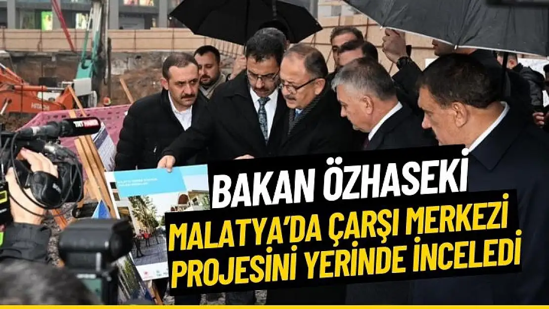 Bakan Özhaseki, Malatya´da çarşı merkezi projesini yerinde inceledi