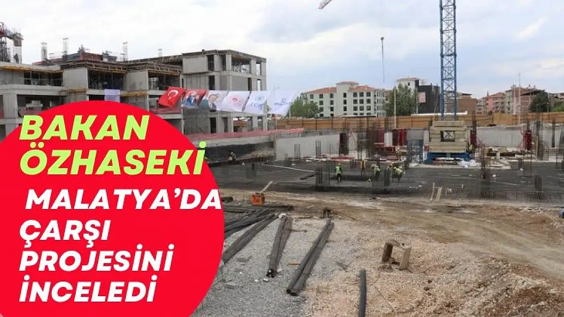 Bakan Özhaseki Malatyada çarşı projesini inceledi