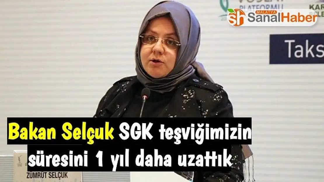 Bakan Selçuk  SGK teşviğimizin süresini 1 yıl daha uzattık