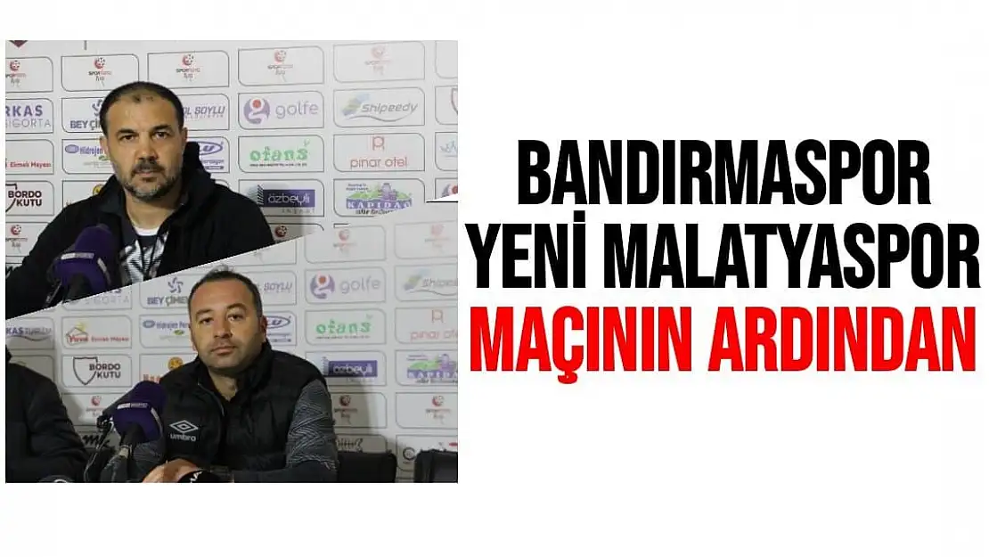 Bandırmaspor - Yeni Malatyaspor maçının ardından