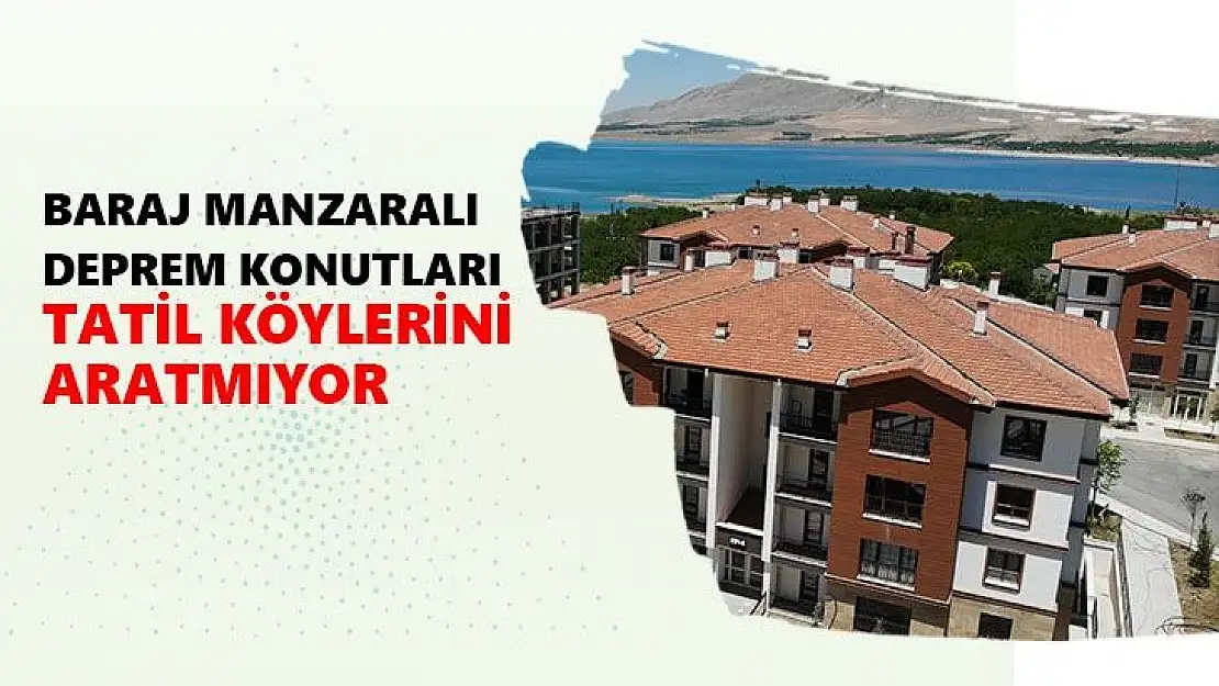 Baraj manzaralı deprem konutları tatil köylerini aratmıyor