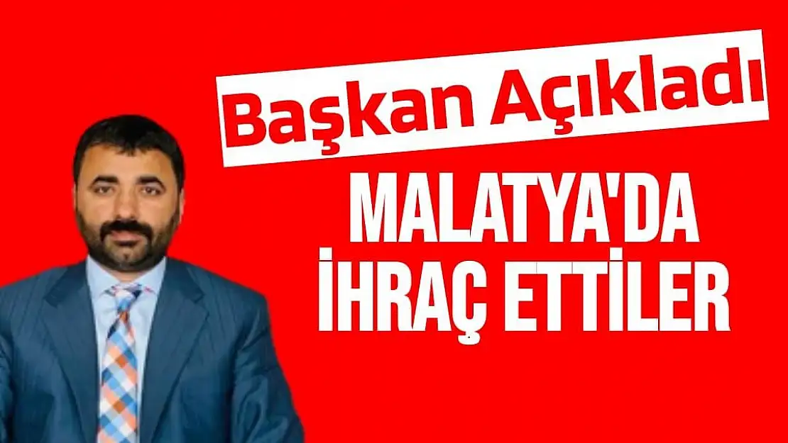 Başkan Açıkladı Malatya'da ihraç ettiler