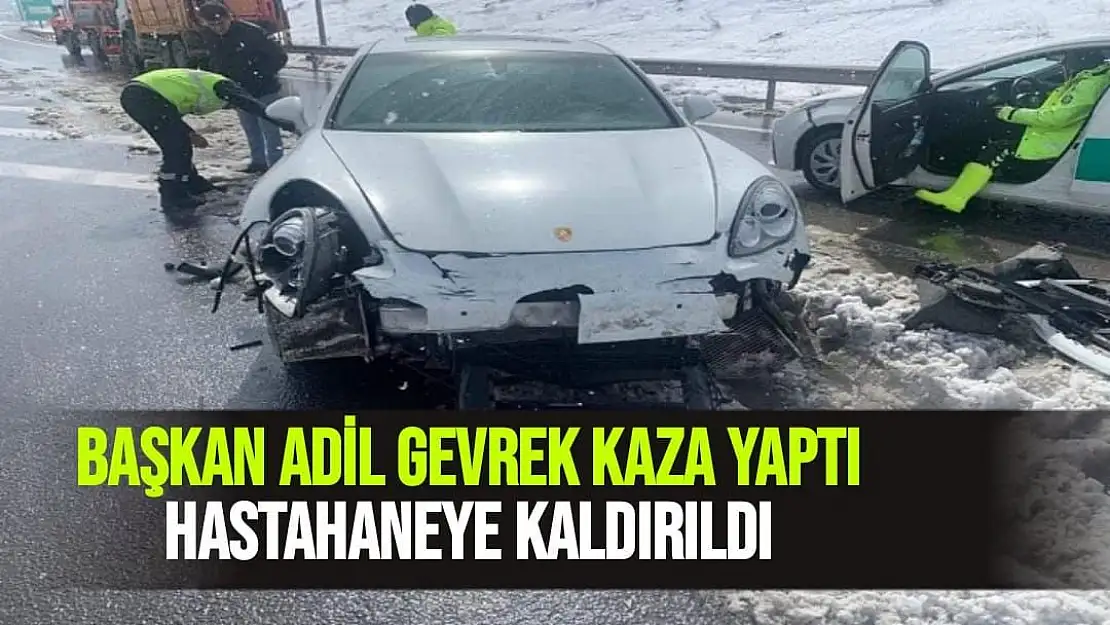 Başkan Adil Gevrek kaza yaptı Hastahaneye kaldırıldı