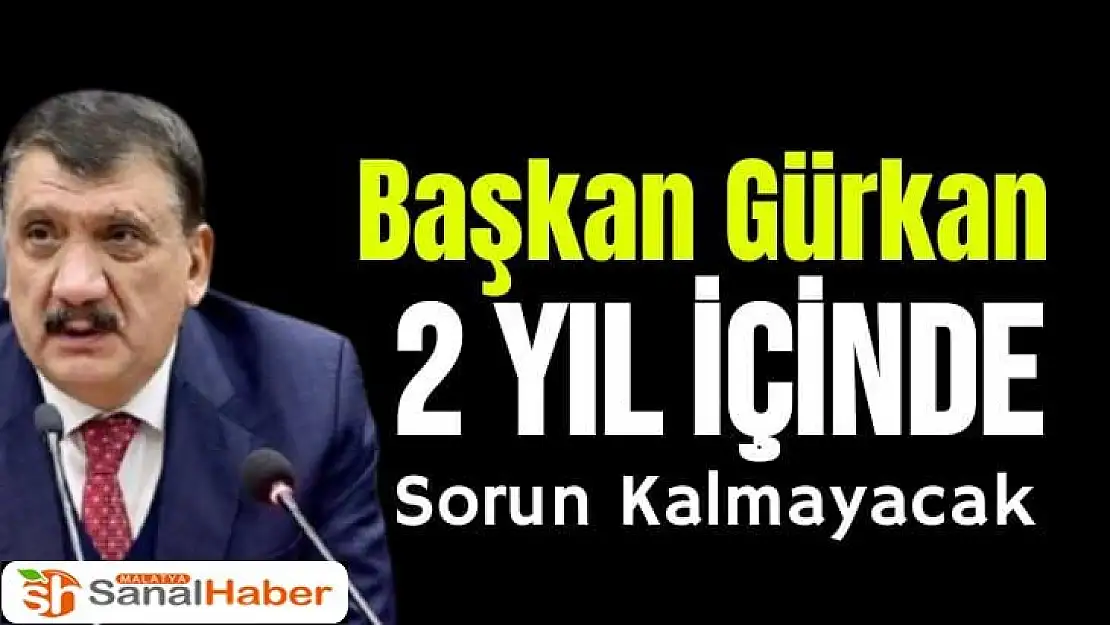 Başkan Gürkan 2 yıl içinde sorun kalmayacak